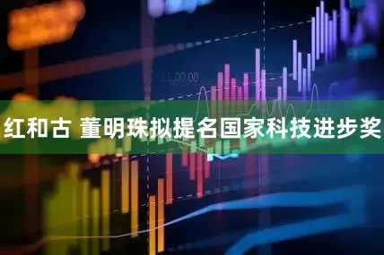 红和古 董明珠拟提名国家科技进步奖
