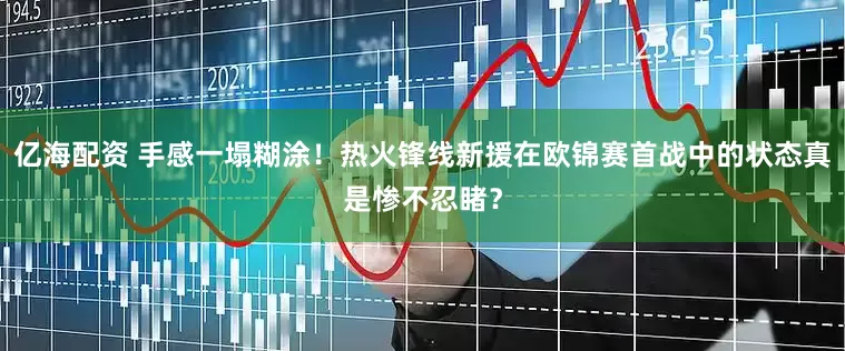 亿海配资 手感一塌糊涂！热火锋线新援在欧锦赛首战中的状态真是惨不忍睹？