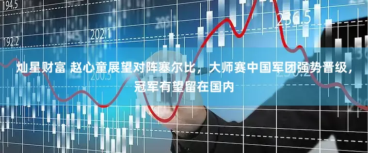 灿星财富 赵心童展望对阵塞尔比，大师赛中国军团强势晋级，冠军有望留在国内
