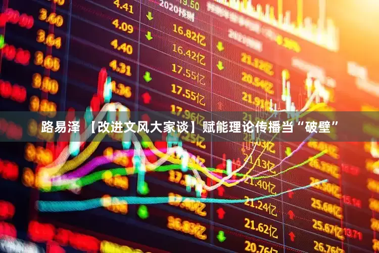 路易泽 【改进文风大家谈】赋能理论传播当“破壁”
