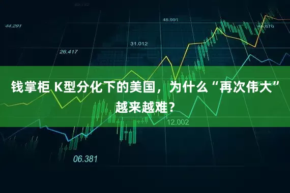 钱掌柜 K型分化下的美国，为什么“再次伟大”越来越难？